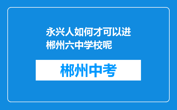永兴人如何才可以进郴州六中学校呢