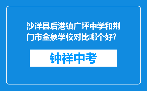 沙洋县后港镇广坪中学和荆门市金象学校对比哪个好？