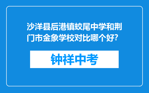 沙洋县后港镇蛟尾中学和荆门市金象学校对比哪个好？