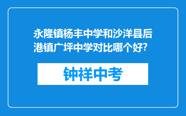 永隆镇杨丰中学和沙洋县后港镇广坪中学对比哪个好？