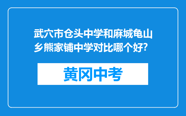 武穴市仓头中学和麻城龟山乡熊家铺中学对比哪个好？