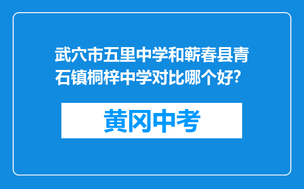 武穴市五里中学和蕲春县青石镇桐梓中学对比哪个好？
