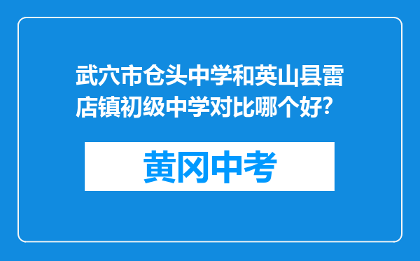 武穴市仓头中学和英山县雷店镇初级中学对比哪个好？