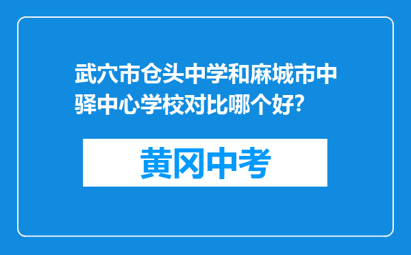 武穴市仓头中学和麻城市中驿中心学校对比哪个好？
