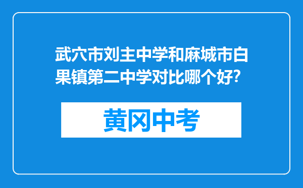 武穴市刘主中学和麻城市白果镇第二中学对比哪个好？