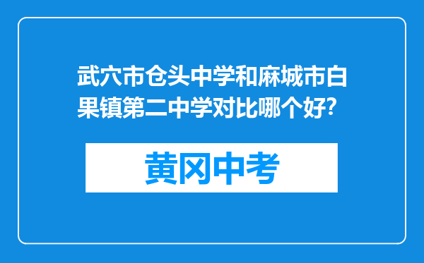 武穴市仓头中学和麻城市白果镇第二中学对比哪个好？