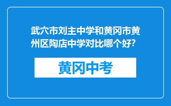 武穴市刘主中学和黄冈市黄州区陶店中学对比哪个好？