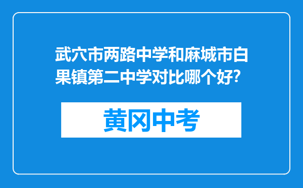 武穴市两路中学和麻城市白果镇第二中学对比哪个好？