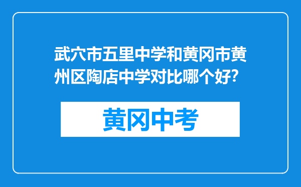 武穴市五里中学和黄冈市黄州区陶店中学对比哪个好？