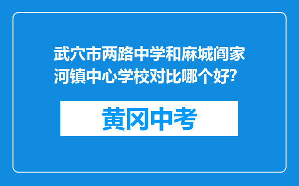 武穴市两路中学和麻城阎家河镇中心学校对比哪个好？