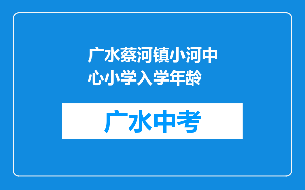 广水蔡河镇小河中心小学入学年龄