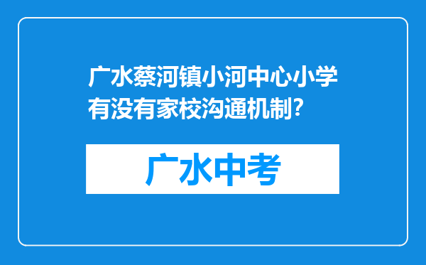 广水蔡河镇小河中心小学有没有家校沟通机制？
