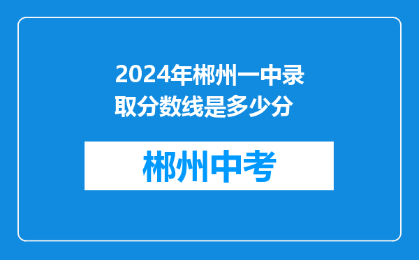 2024年郴州一中录取分数线是多少分