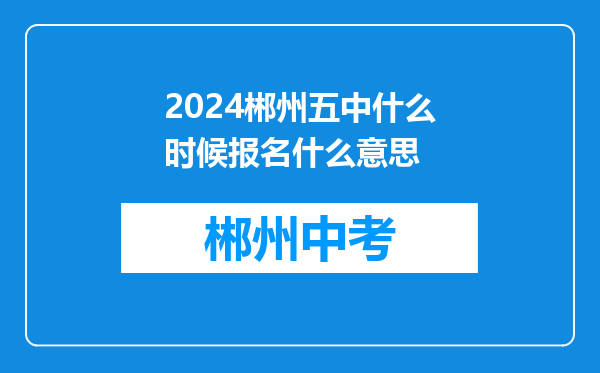 2024郴州五中什么时候报名什么意思