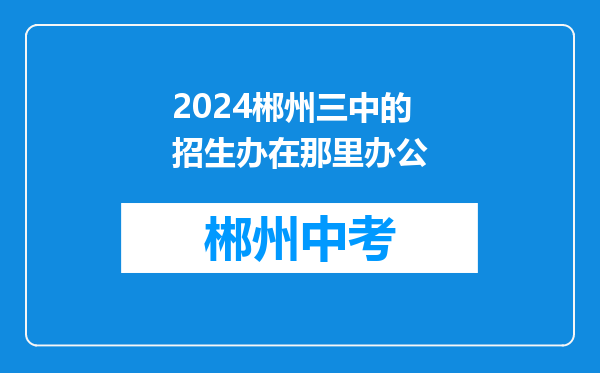 2024郴州三中的招生办在那里办公