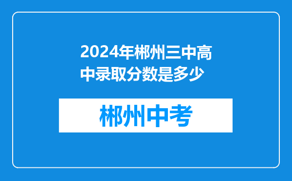 2024年郴州三中高中录取分数是多少