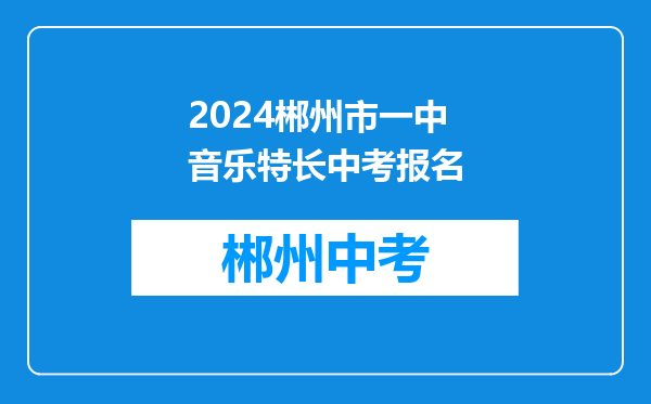 2024郴州市一中音乐特长中考报名