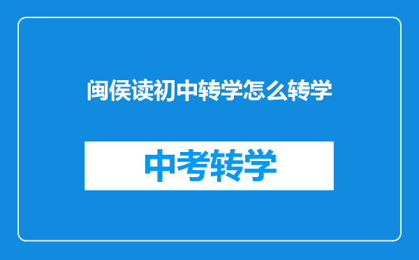 闽侯读初中转学怎么转学
