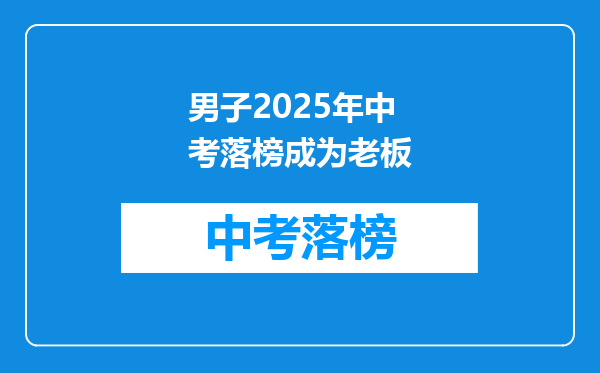 男子2025年中考落榜成为老板
