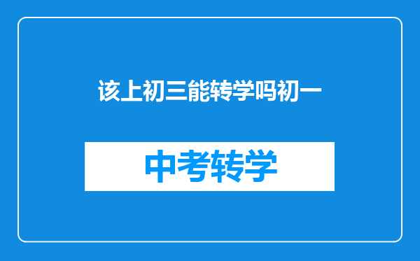 该上初三能转学吗初一