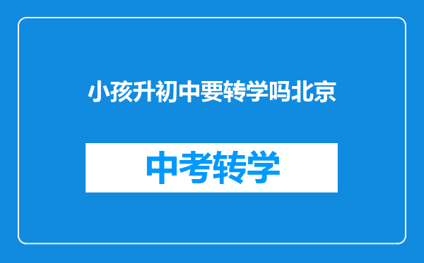 小孩升初中要转学吗北京