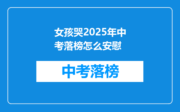 女孩哭2025年中考落榜怎么安慰
