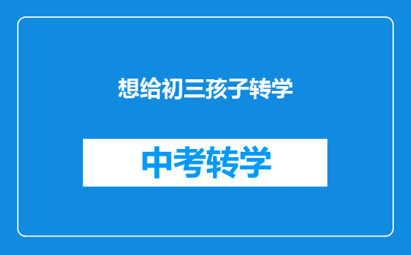 想给初三孩子转学