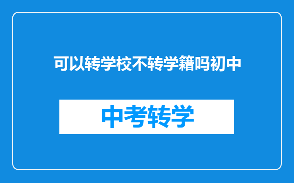可以转学校不转学籍吗初中