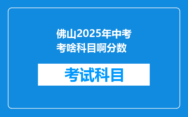 佛山2025年中考考啥科目啊分数