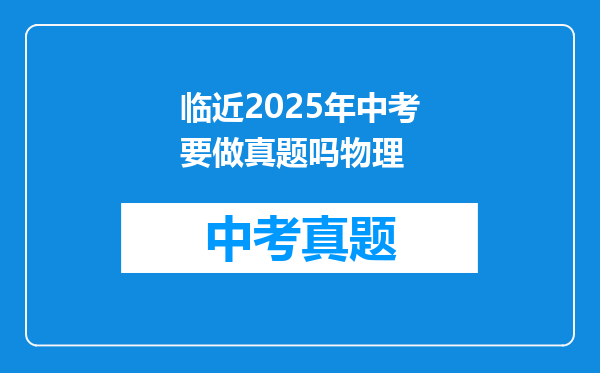 临近2025年中考要做真题吗物理