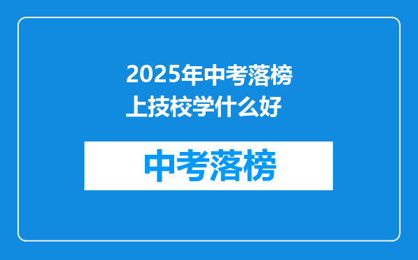 2025年中考落榜上技校学什么好