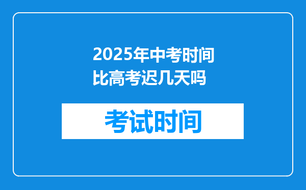 2025年中考时间比高考迟几天吗