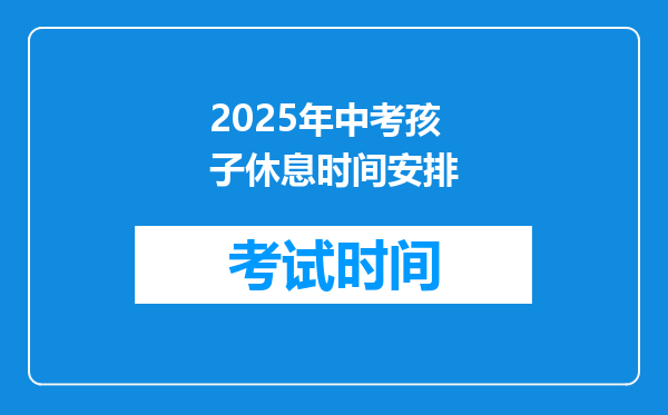 2025年中考孩子休息时间安排