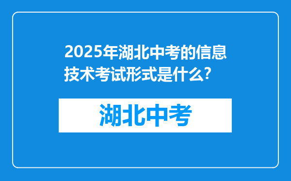 2025年湖北中考的信息技术考试形式是什么？