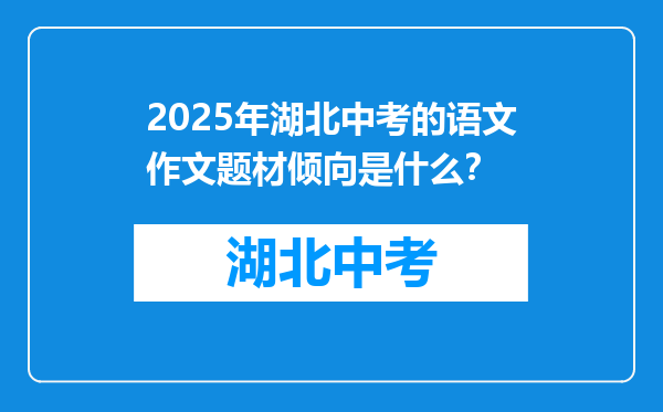 2025年湖北中考的语文作文题材倾向是什么？