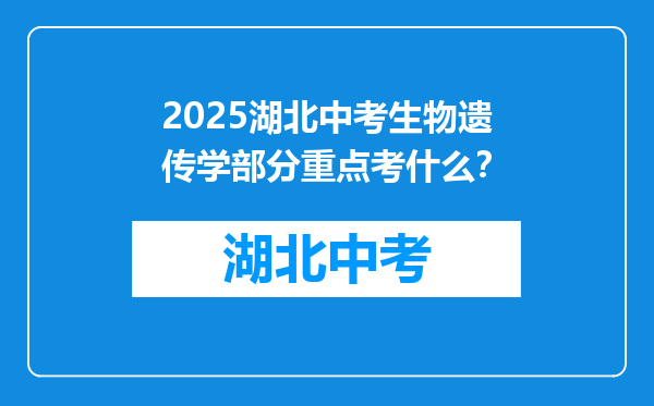 2025湖北中考生物遗传学部分重点考什么？