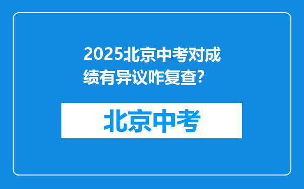 2025北京中考对成绩有异议咋复查？