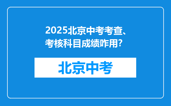 2025北京中考考查、考核科目成绩咋用？