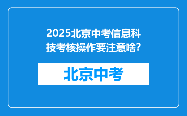 2025北京中考信息科技考核操作要注意啥？