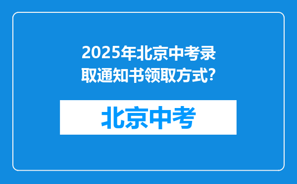 2025年北京中考录取通知书领取方式？