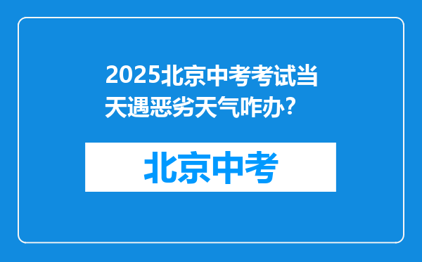 2025北京中考考试当天遇恶劣天气咋办？