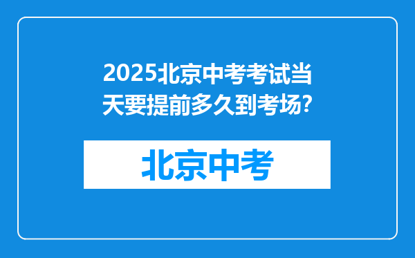 2025北京中考考试当天要提前多久到考场？