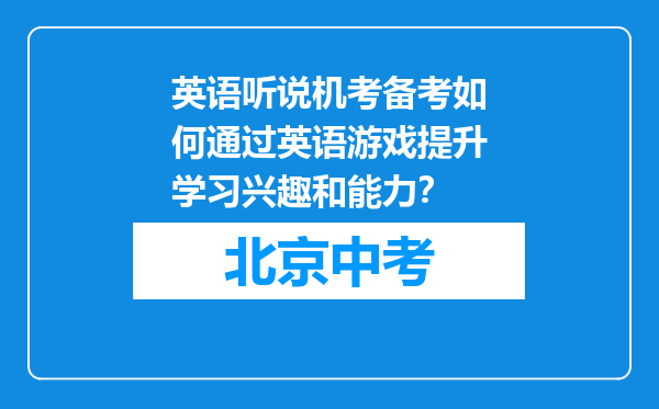 英语听说机考备考如何通过英语游戏提升学习兴趣和能力？