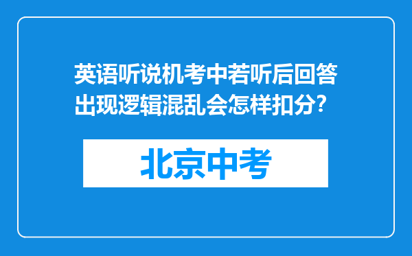 英语听说机考中若听后回答出现逻辑混乱会怎样扣分？