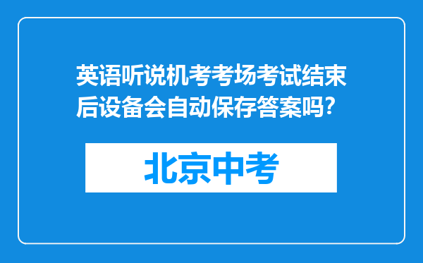 英语听说机考考场考试结束后设备会自动保存答案吗？