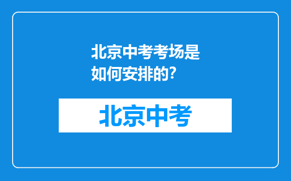 北京中考考场是如何安排的？