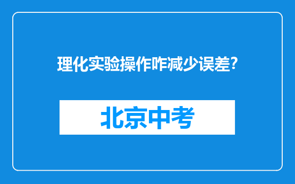 理化实验操作咋减少误差？