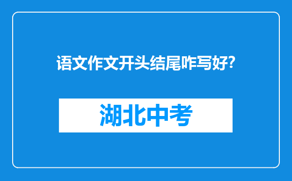 语文作文开头结尾咋写好？