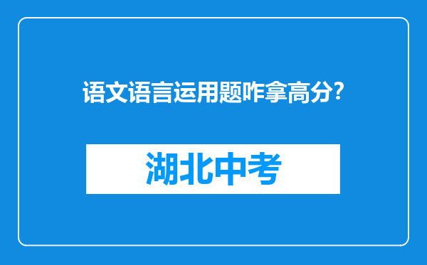 语文语言运用题咋拿高分？