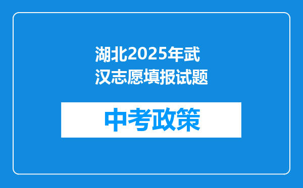 湖北2025年武汉志愿填报试题